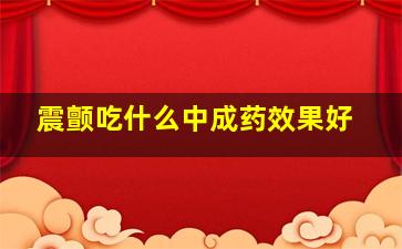 震颤吃什么中成药效果好