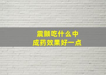 震颤吃什么中成药效果好一点