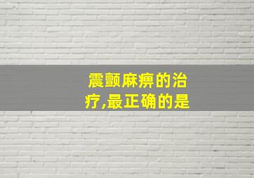 震颤麻痹的治疗,最正确的是