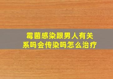 霉菌感染跟男人有关系吗会传染吗怎么治疗