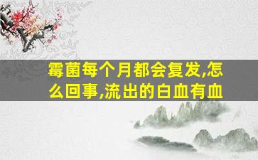 霉菌每个月都会复发,怎么回事,流出的白血有血