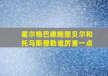 霍尔格巴德施图贝尔和托马斯穆勒谁厉害一点