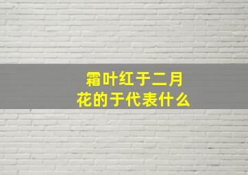 霜叶红于二月花的于代表什么