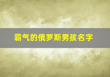 霸气的俄罗斯男孩名字