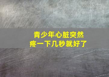 青少年心脏突然疼一下几秒就好了