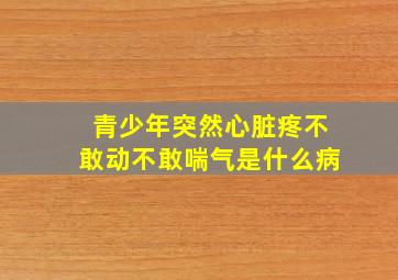 青少年突然心脏疼不敢动不敢喘气是什么病