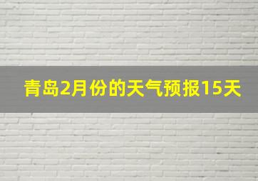 青岛2月份的天气预报15天