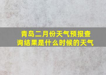 青岛二月份天气预报查询结果是什么时候的天气