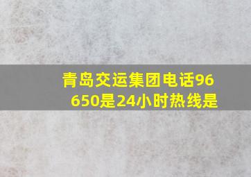 青岛交运集团电话96650是24小时热线是