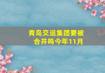 青岛交运集团要被合并吗今年11月