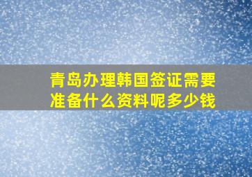 青岛办理韩国签证需要准备什么资料呢多少钱