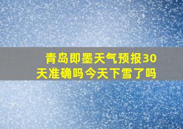 青岛即墨天气预报30天准确吗今天下雪了吗