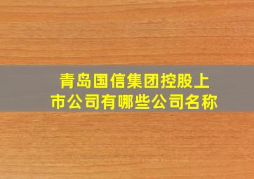 青岛国信集团控股上市公司有哪些公司名称