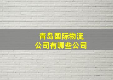 青岛国际物流公司有哪些公司