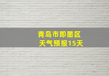 青岛市即墨区天气预报15天