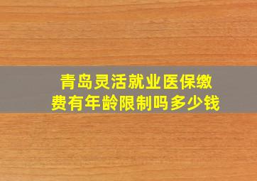 青岛灵活就业医保缴费有年龄限制吗多少钱