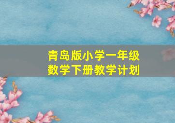 青岛版小学一年级数学下册教学计划