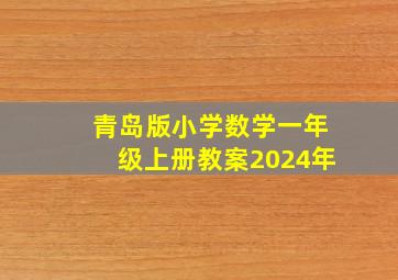 青岛版小学数学一年级上册教案2024年