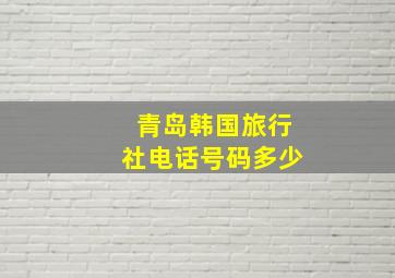 青岛韩国旅行社电话号码多少