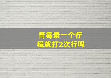 青霉素一个疗程就打2次行吗