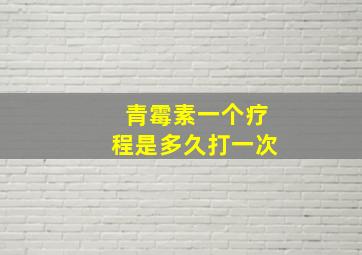 青霉素一个疗程是多久打一次