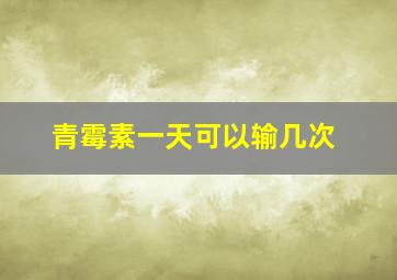 青霉素一天可以输几次