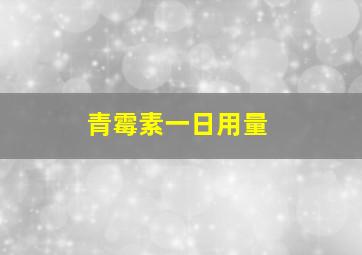 青霉素一日用量