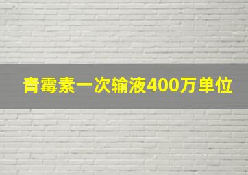 青霉素一次输液400万单位