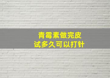 青霉素做完皮试多久可以打针