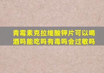 青霉素克拉维酸钾片可以喝酒吗能吃吗有毒吗会过敏吗