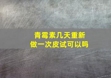 青霉素几天重新做一次皮试可以吗