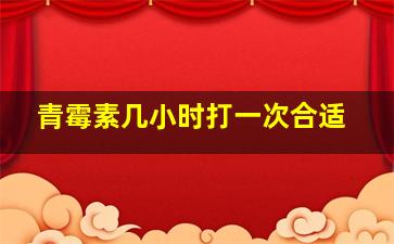 青霉素几小时打一次合适