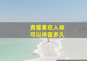 青霉素在人体可以停留多久