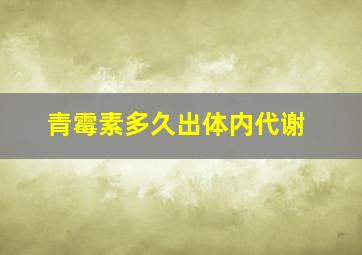 青霉素多久出体内代谢