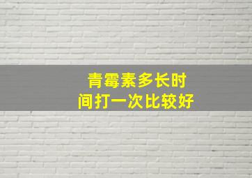 青霉素多长时间打一次比较好