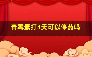 青霉素打3天可以停药吗