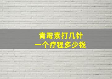 青霉素打几针一个疗程多少钱