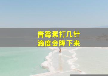 青霉素打几针滴度会降下来