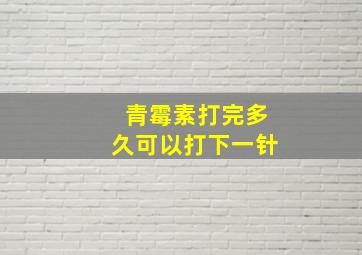 青霉素打完多久可以打下一针