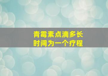 青霉素点滴多长时间为一个疗程