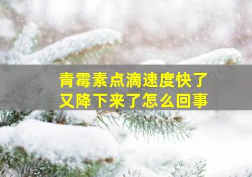 青霉素点滴速度快了又降下来了怎么回事