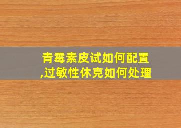 青霉素皮试如何配置,过敏性休克如何处理