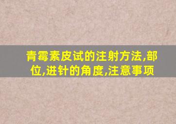 青霉素皮试的注射方法,部位,进针的角度,注意事项