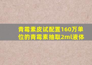 青霉素皮试配置160万单位的青霉素抽取2ml液体