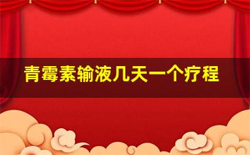 青霉素输液几天一个疗程