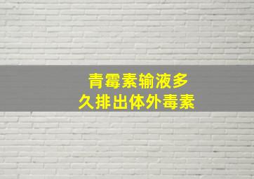 青霉素输液多久排出体外毒素