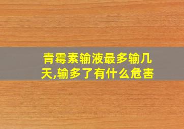 青霉素输液最多输几天,输多了有什么危害