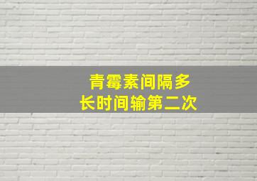 青霉素间隔多长时间输第二次