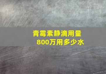 青霉素静滴用量800万用多少水