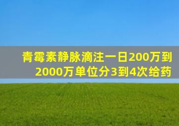 青霉素静脉滴注一日200万到2000万单位分3到4次给药